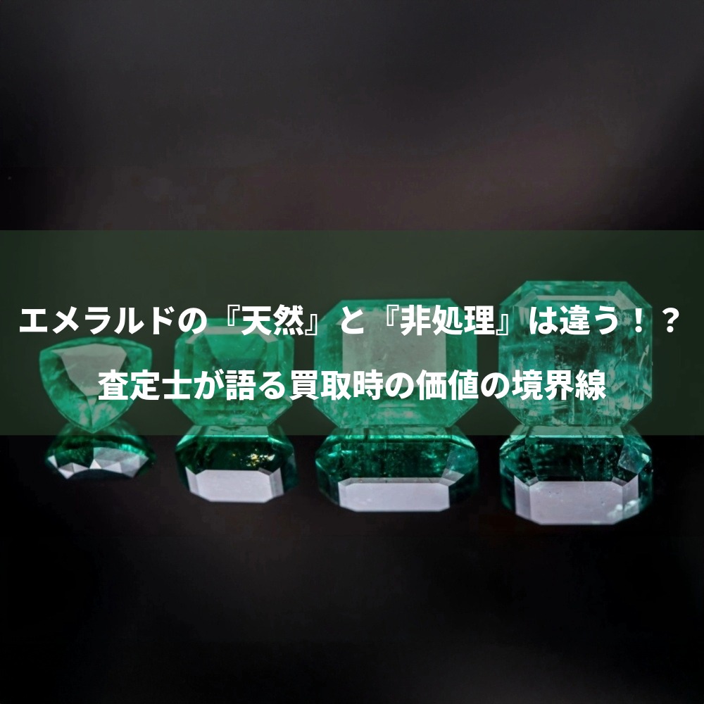 エメラルドの『天然』と『非処理』は違う！？査定士が語る買取時の価値の境界線