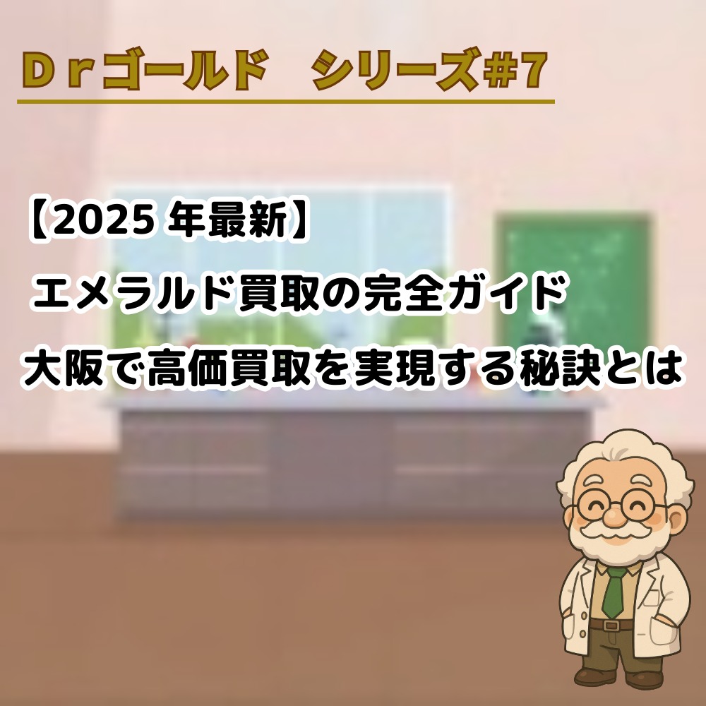 【Drゴールド シリーズ#7】【2025年最新】エメラルド買取の完全ガイド|大阪で高価買取を実現する秘訣とは