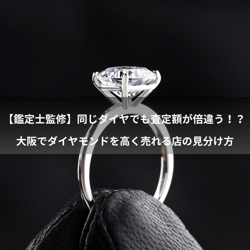 【鑑定士監修】同じダイヤでも査定額が倍違う！？大阪でダイヤモンドを高く売れる店の見分け方