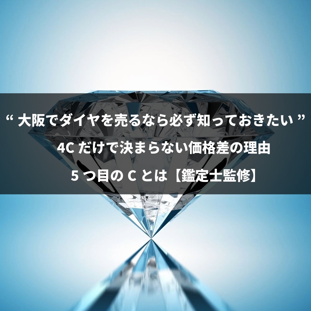 【鑑定士監修】“大阪でダイヤを売るなら必ず知っておきたい ”4Cだけで決まらない価格差の理由——5つ目のCとは