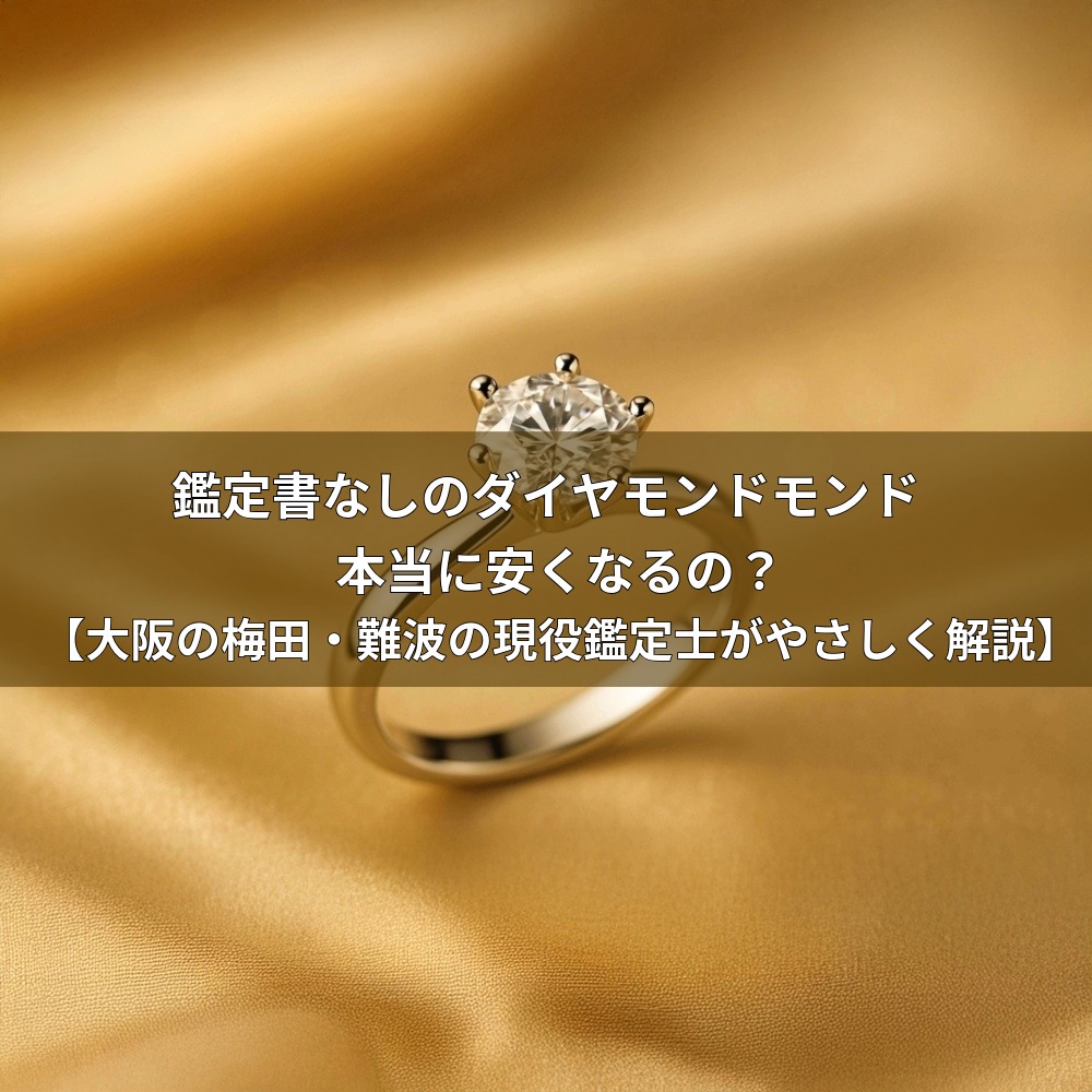 鑑定書なしのダイヤモンドモンド、本当に安くなるの？【大阪の梅田・難波の現役鑑定士がやさしく解説】
