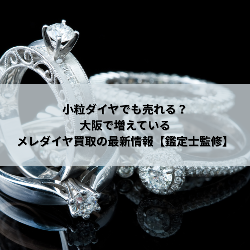 小粒ダイヤでも売れる？大阪で増えているメレダイヤ買取の最新情報【鑑定士監修】