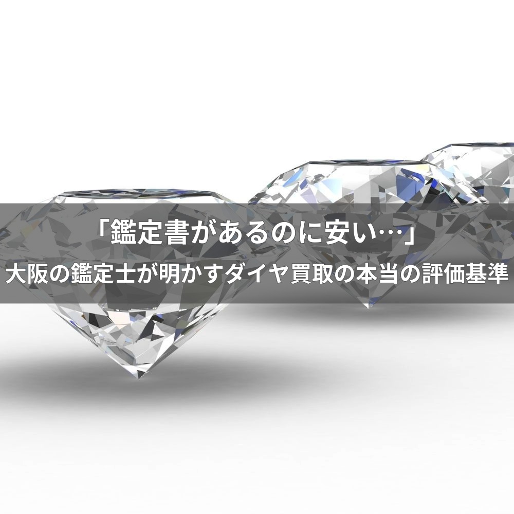「鑑定書があるのに安い…」大阪の鑑定士が明かすダイヤモンド買取の本当の評価基準