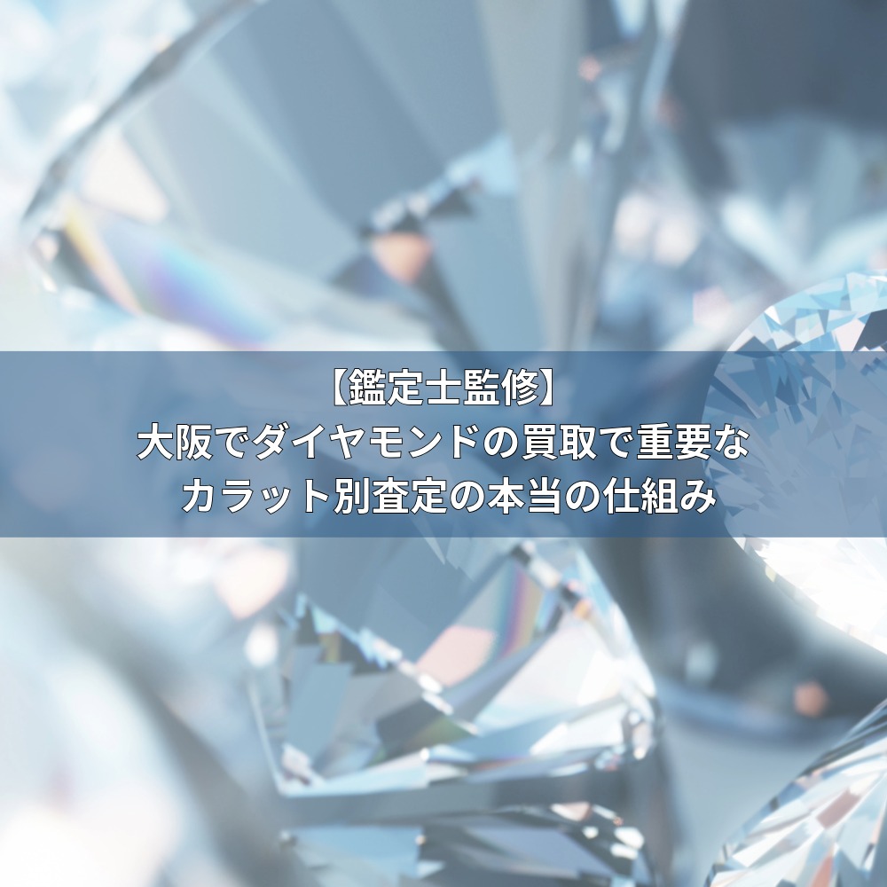【鑑定士監修】大阪でダイヤモンドの買取で重要なカラット別査定の本当の仕組み