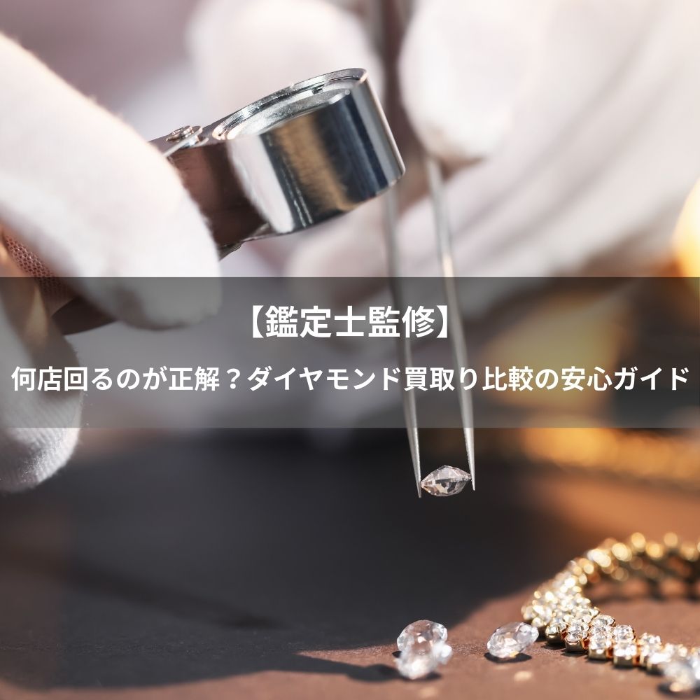 【鑑定士監修】何店舗回るのが正解？ダイヤモンド買取り比較の安心ガイド