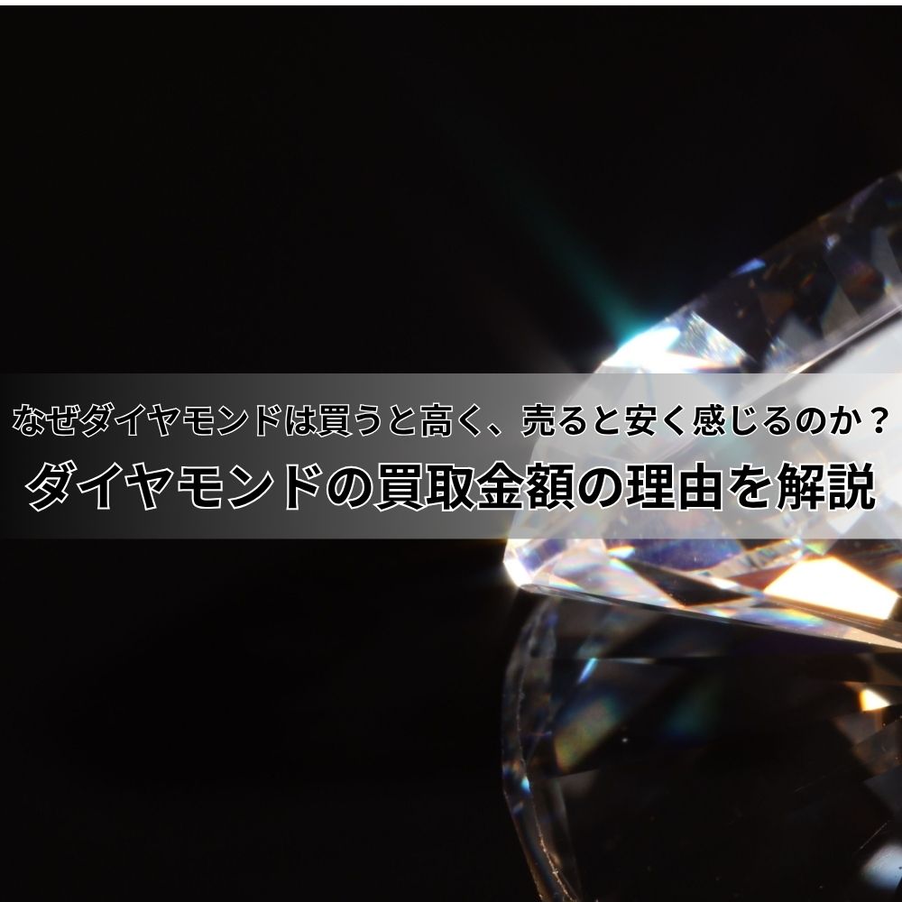 なぜダイヤモンドは買うと高く、売ると安く感じるのか？ダイヤモンドの買取金額の理由を解説