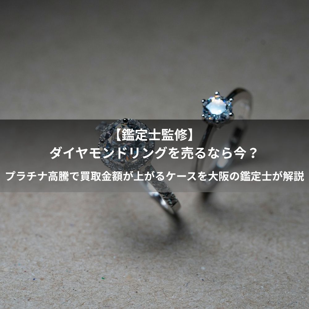 【鑑定士監修】ダイヤモンドリングを売るなら今？プラチナ高騰で買取金額が上がるケースを大阪の鑑定士が解説