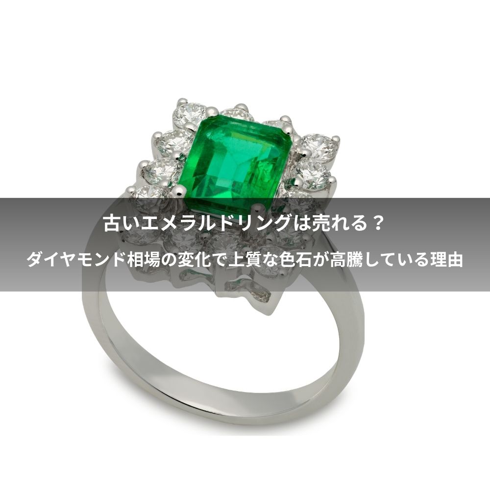 古いエメラルドリングは売れる？ダイヤモンド相場の変化で上質な色石が高騰している理由