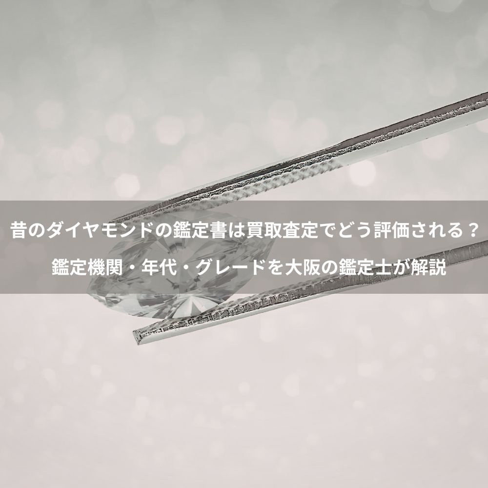 昔のダイヤモンドの鑑定書は買取査定でどう評価される？鑑定機関・年代・グレードを大阪の鑑定士が解説