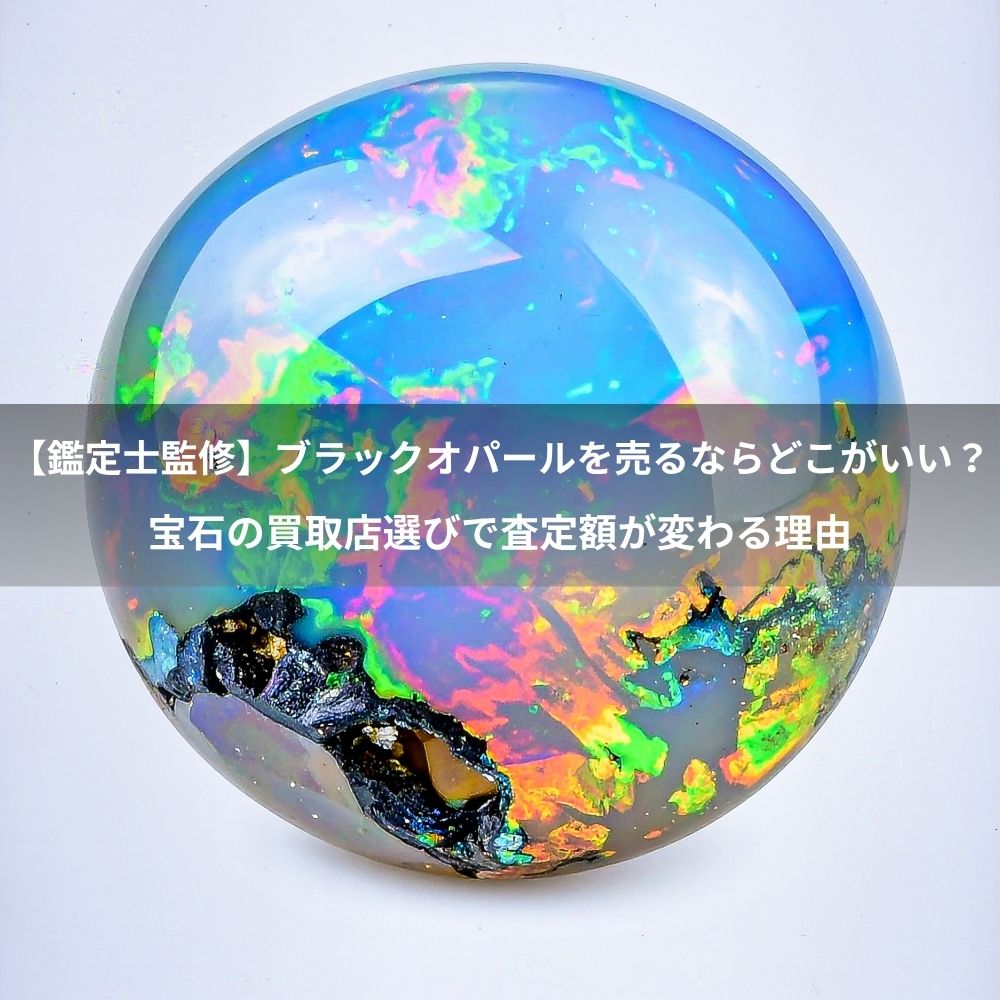【鑑定士監修】ブラックオパールを売るならどこがいい？宝石の買取店選びで査定額が変わる理由