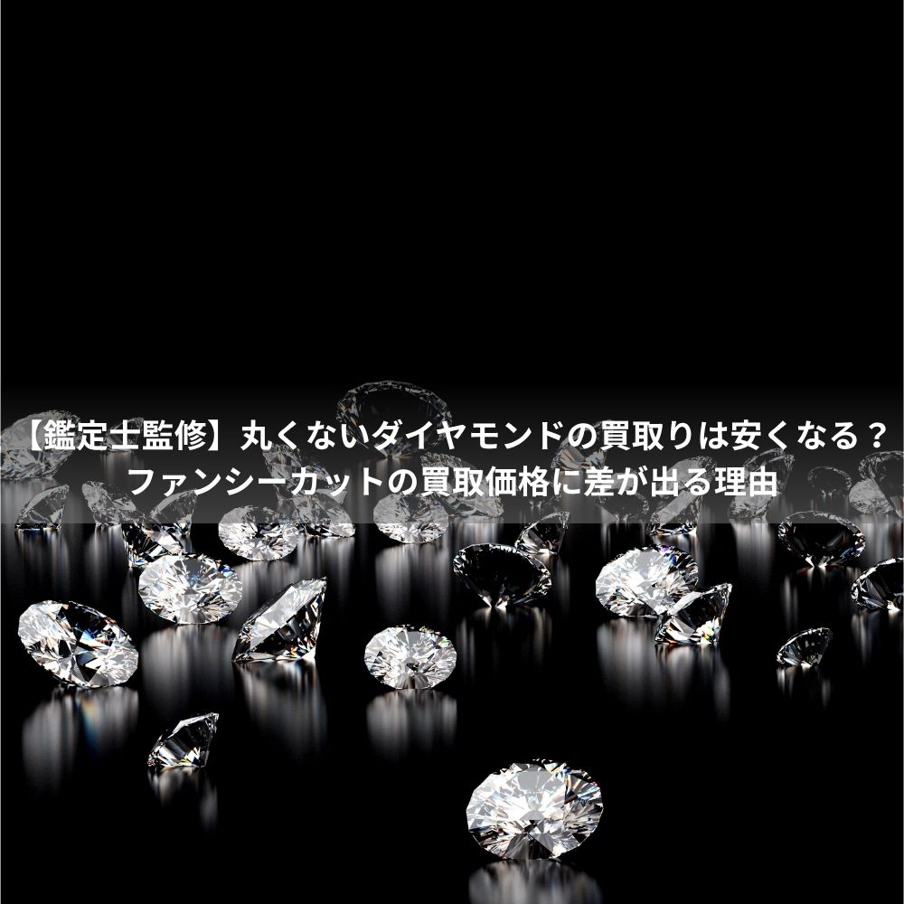 【鑑定士監修】丸くないダイヤモンドの買取りは安くなる？ファンシーカットの買取価格に差が出る理由