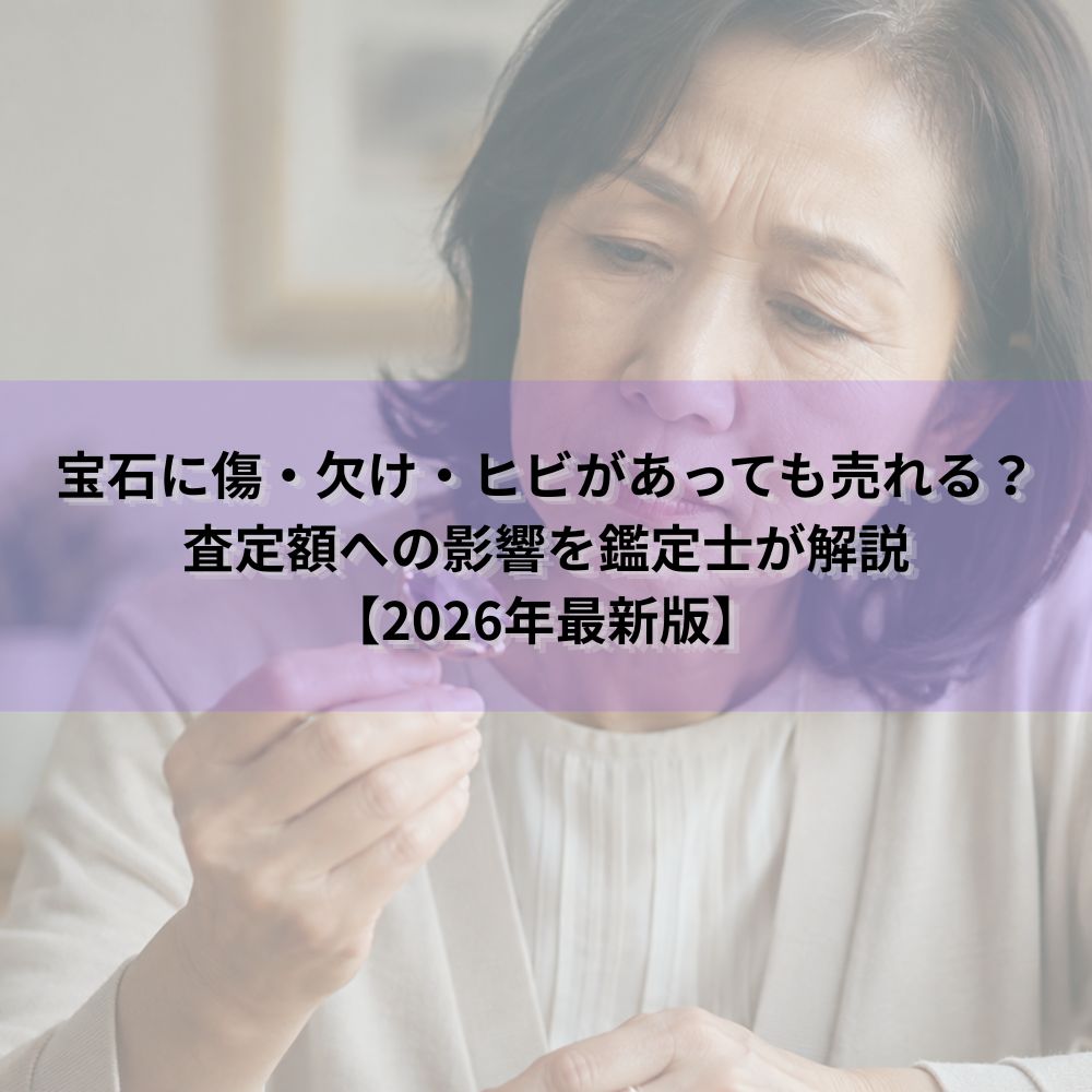 宝石に傷・欠け・ヒビがあっても売れる？査定額への影響を鑑定士が解説【2026年最新版】