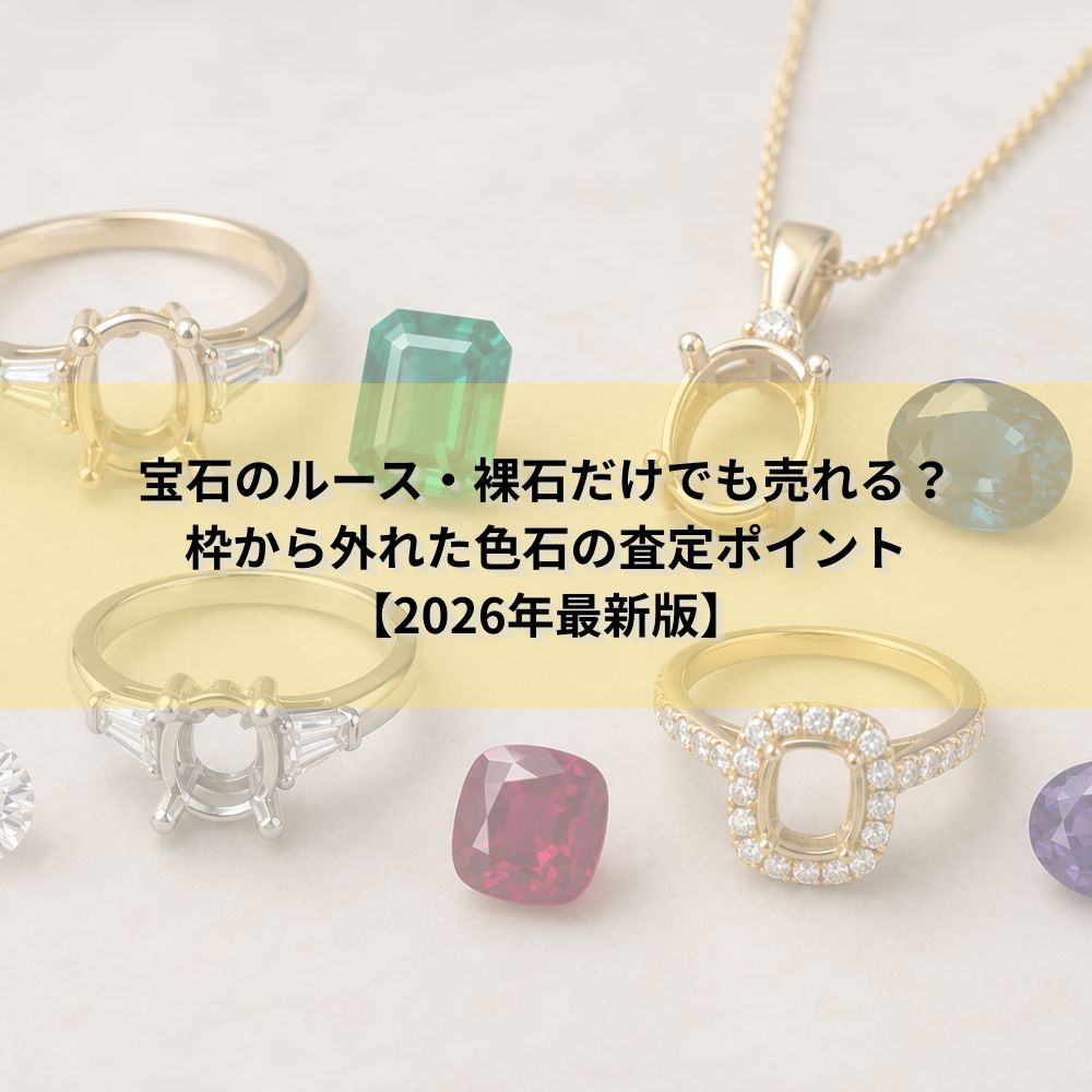 宝石のルース・裸石だけでも売れる？枠から外れた色石の査定ポイント【2026年最新版】