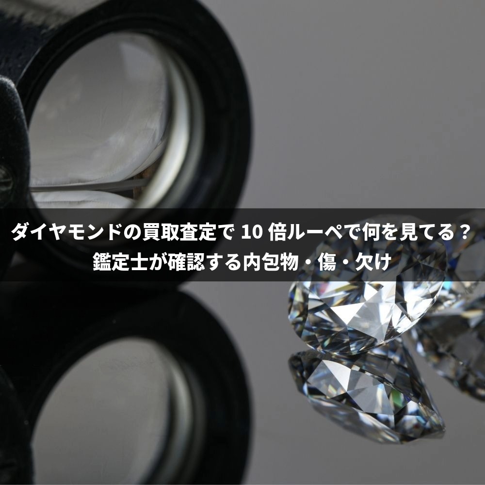 ダイヤモンドの買取査定で10倍ルーペで何を見てる？鑑定士が確認する内包物・傷・欠け