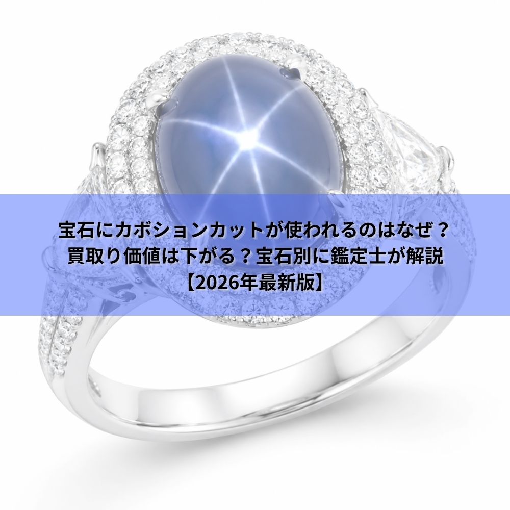 宝石にカボションカットが使われるのはなぜ？買取り価値は下がる？宝石別に鑑定士が解説【2026年最新版】