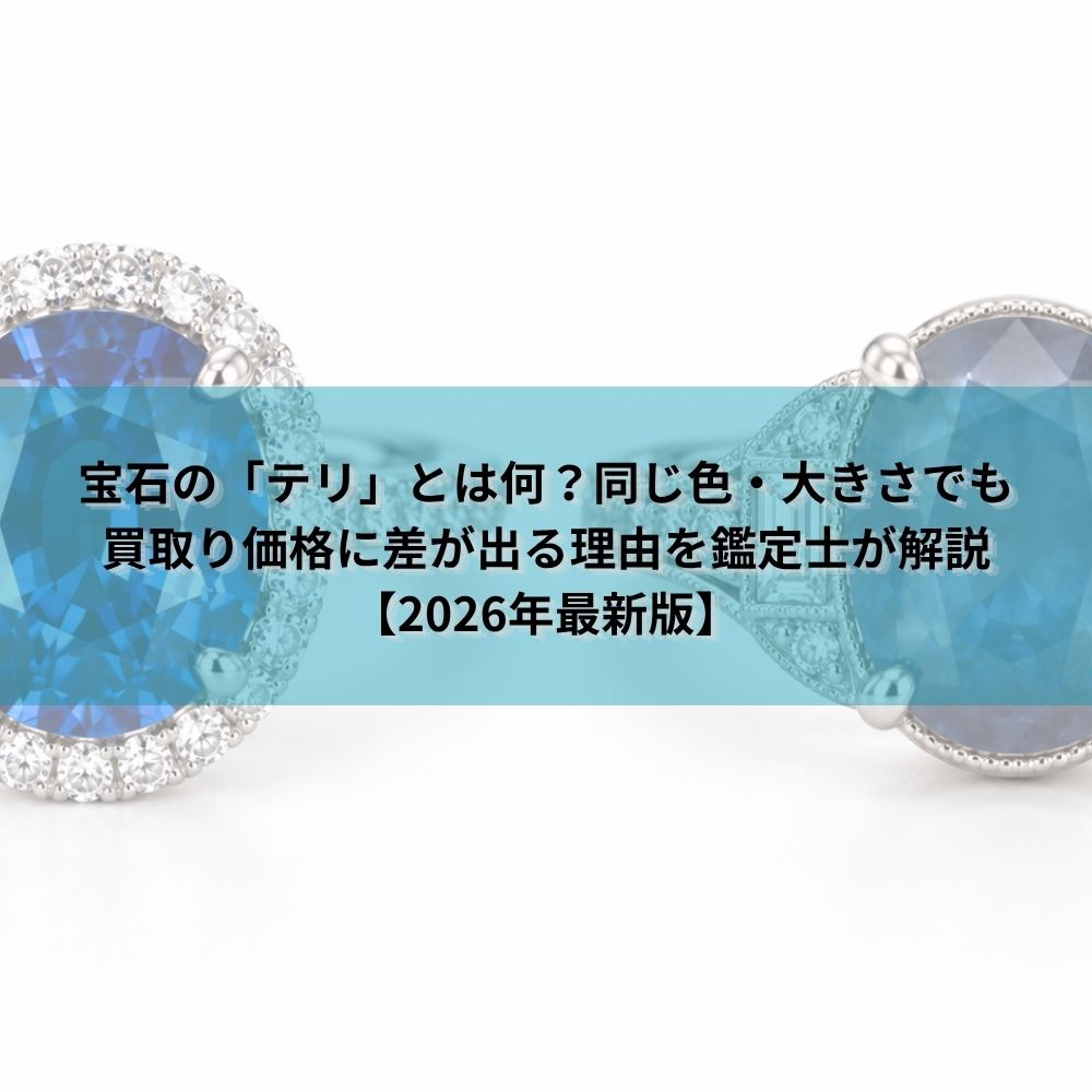 宝石の「テリ」とは何？同じ色・大きさでも買取り価格に差が出る理由を鑑定士が解説【2026年最新版】