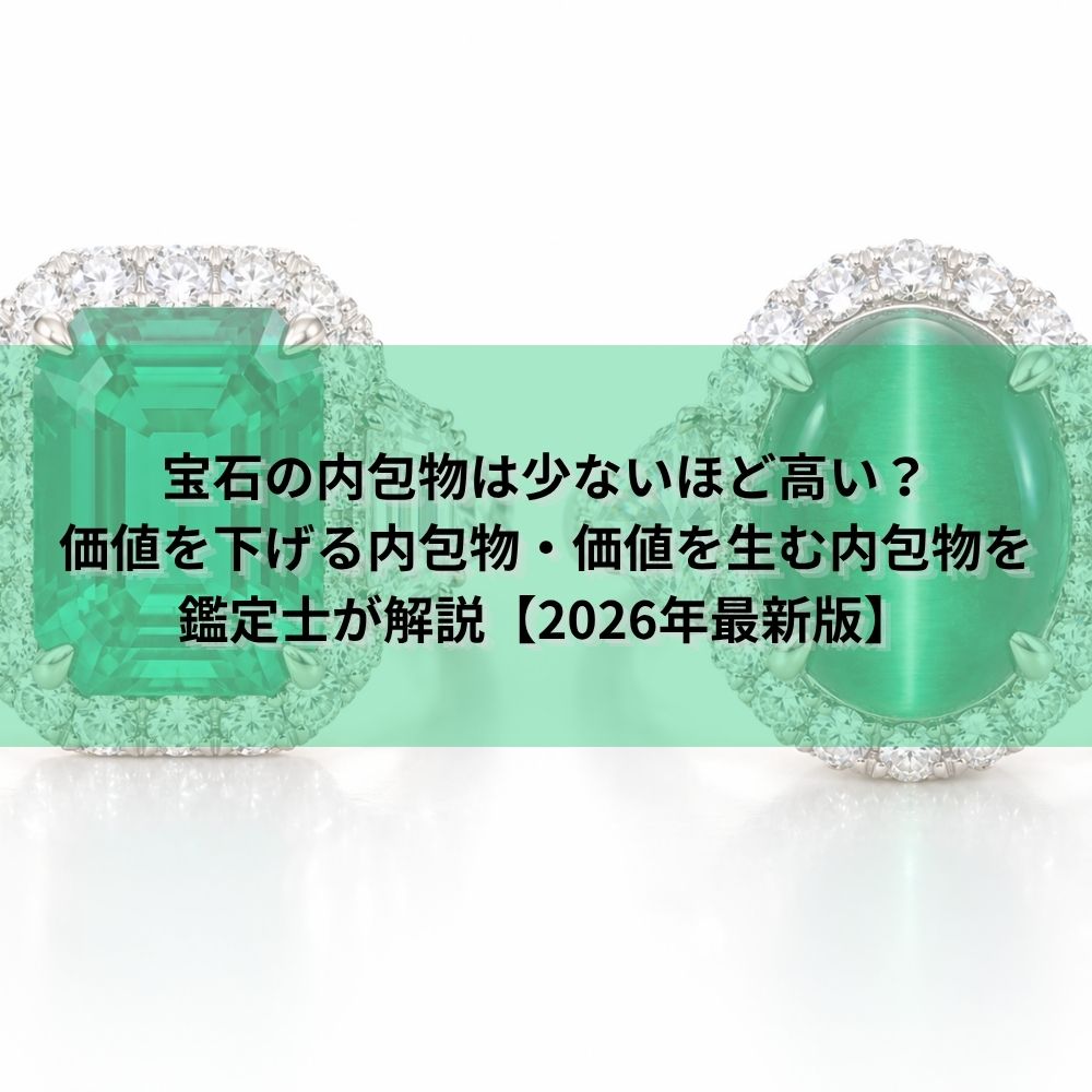 宝石の内包物は少ないほど高い？価値を下げる内包物・価値を生む内包物を鑑定士が解説【2026年最新版】