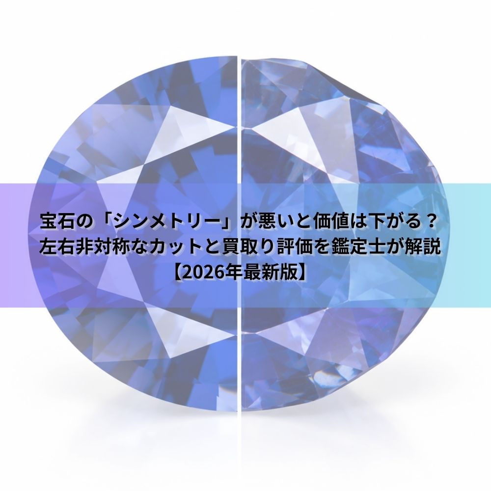 宝石の「シンメトリー」が悪いと価値は下がる？左右非対称なカットと買取り評価を鑑定士が解説【2026年最新版】