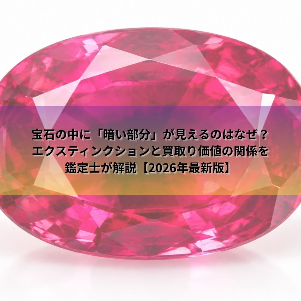 宝石の中に「暗い部分」が見えるのはなぜ？エクスティンクションと買取り価値の関係を鑑定士が解説【2026年最新版】