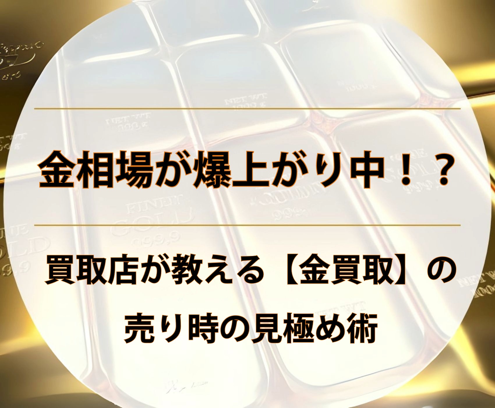 金買取相場が爆上がり中！？買取店が教える【金買取】の売り時の見極め術【大阪で金買取、高く売るならゴールドウィン 梅田店・難波店】