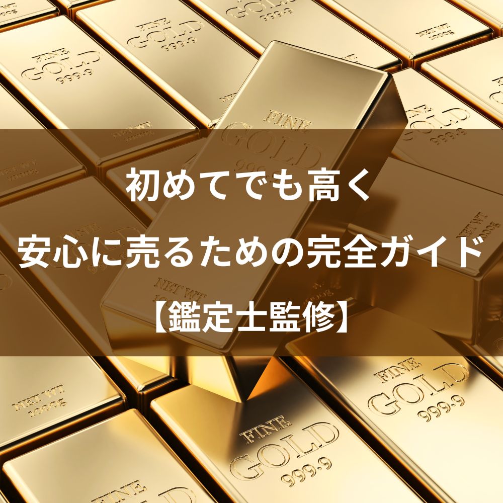 初めてでも高く・安心に売るための完全ガイド【鑑定士監修】