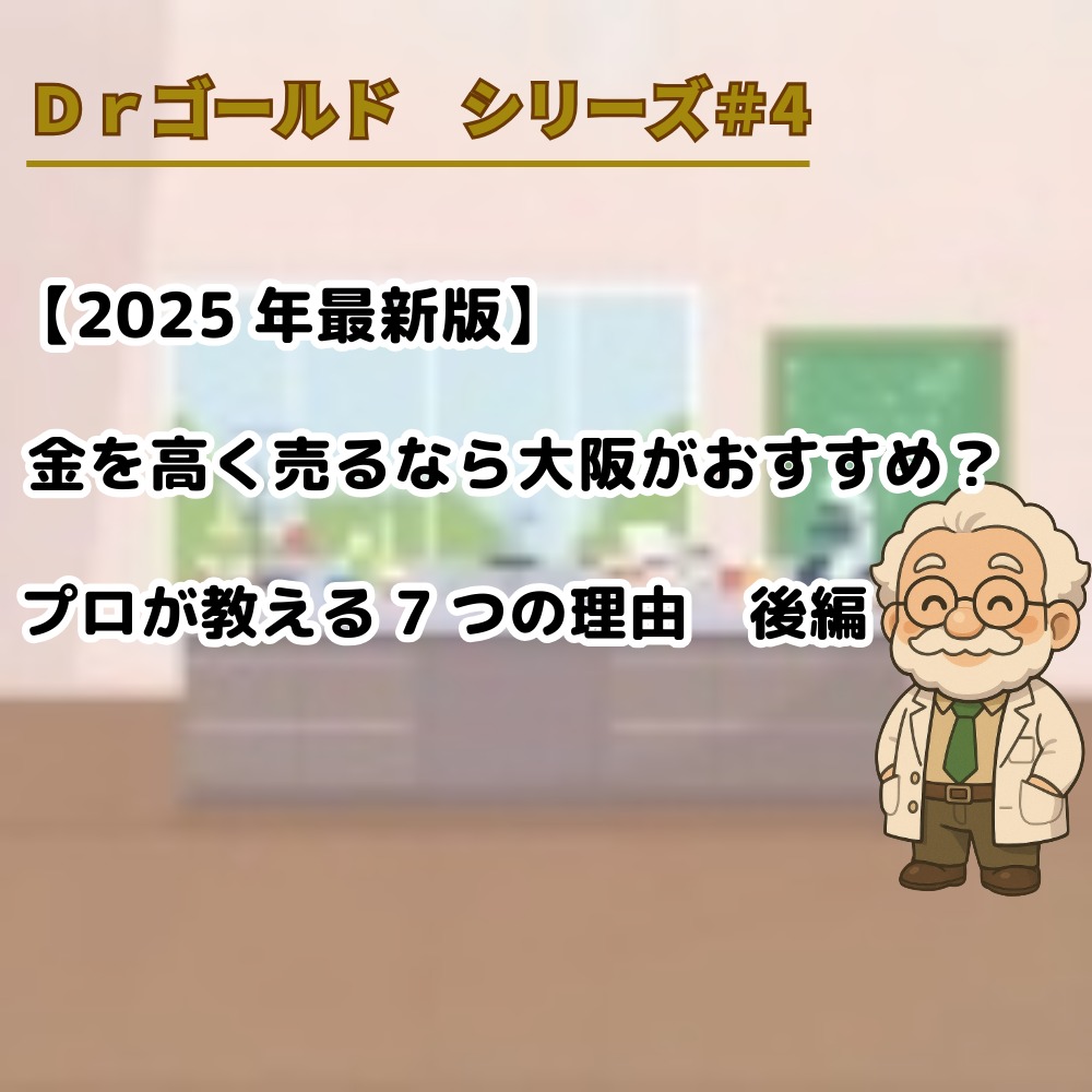 【Ｄｒゴールド　シリーズ＃4】【2025年最新版】金を高く売るなら大阪がおすすめ？プロが教える7つの理由　後編