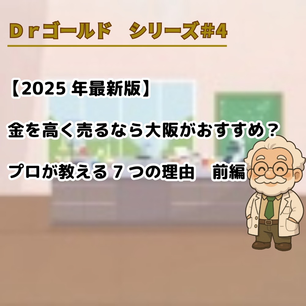 【Ｄｒゴールド　シリーズ＃4】【2025年最新版】金を高く売るなら大阪がおすすめ？プロが教える7つの理由　前編