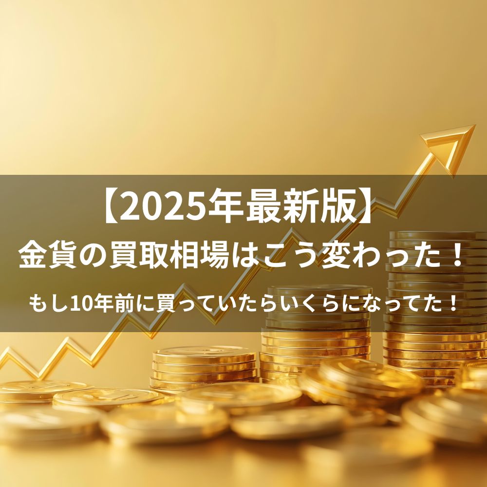 【2025年最新版】金貨の買取相場はこう変わった!もし10年前に買っていたらいくらになってた?
