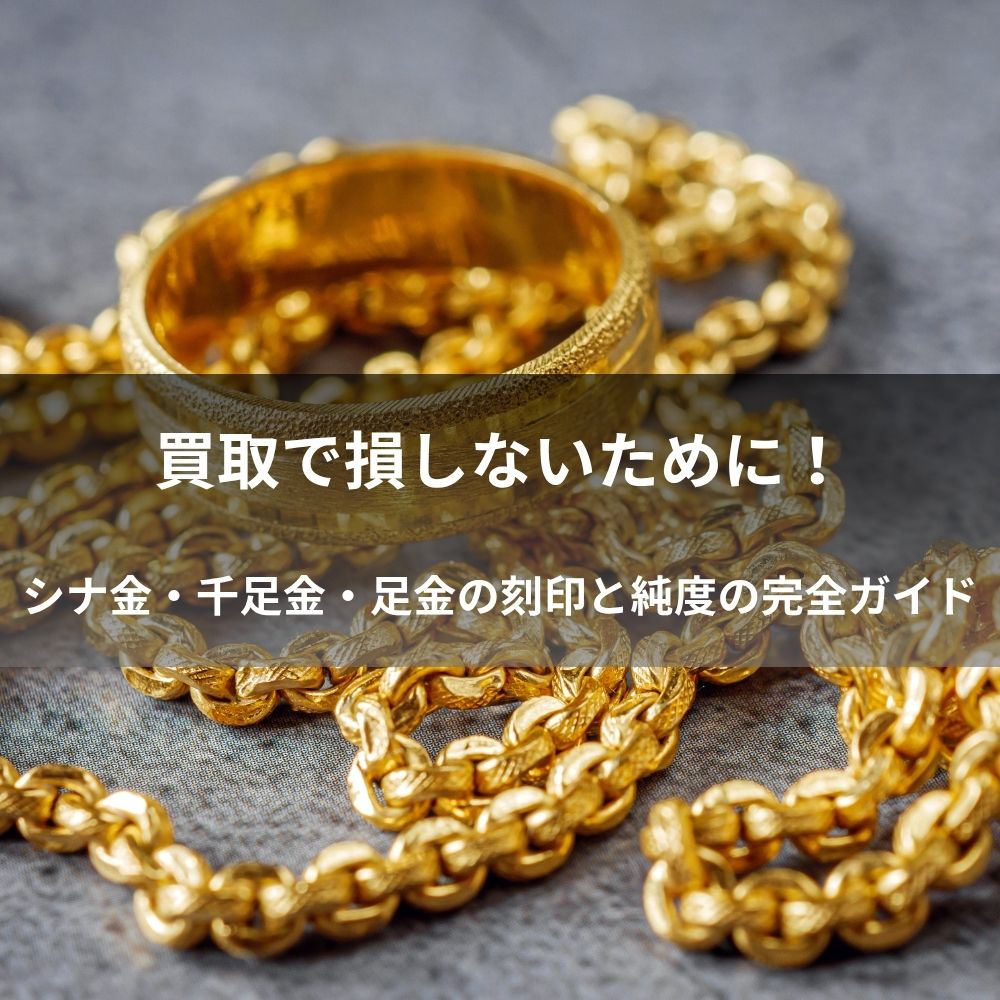 買取で損しないために！シナ金・千足金・足金の刻印と純度の完全ガイド
