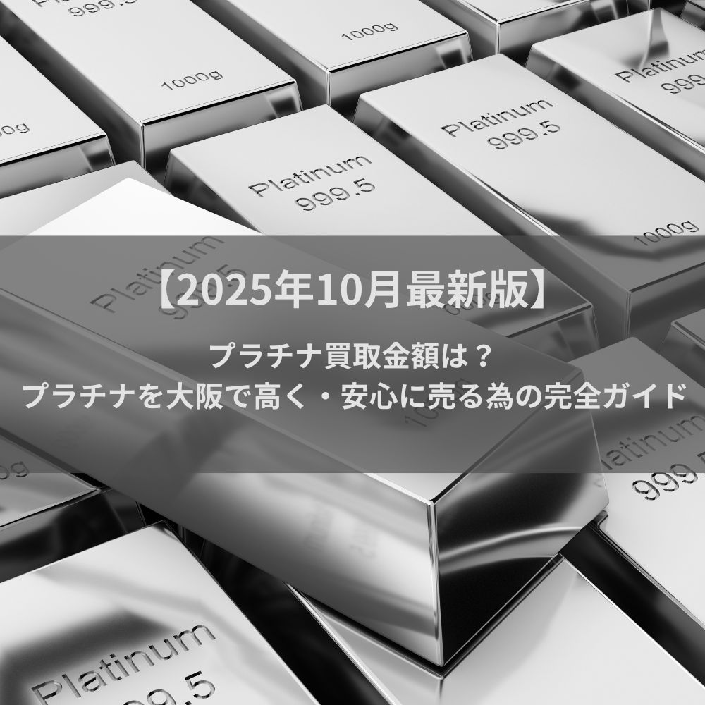 【2025年10月最新版】プラチナ買取金額は？プラチナを大阪で高く・安心に売る為の完全ガイド
