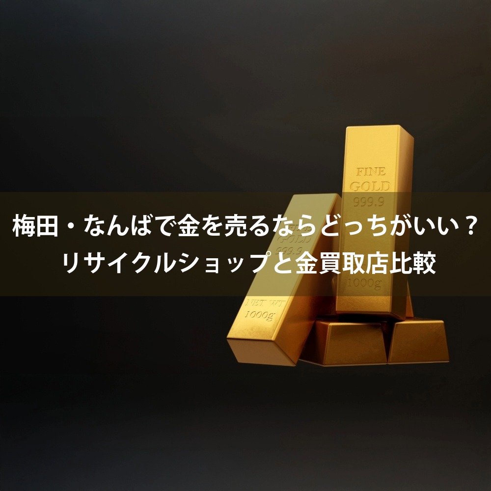 梅田・なんばで金を売るならどっちがいい？リサイクルショップと金買取店比較