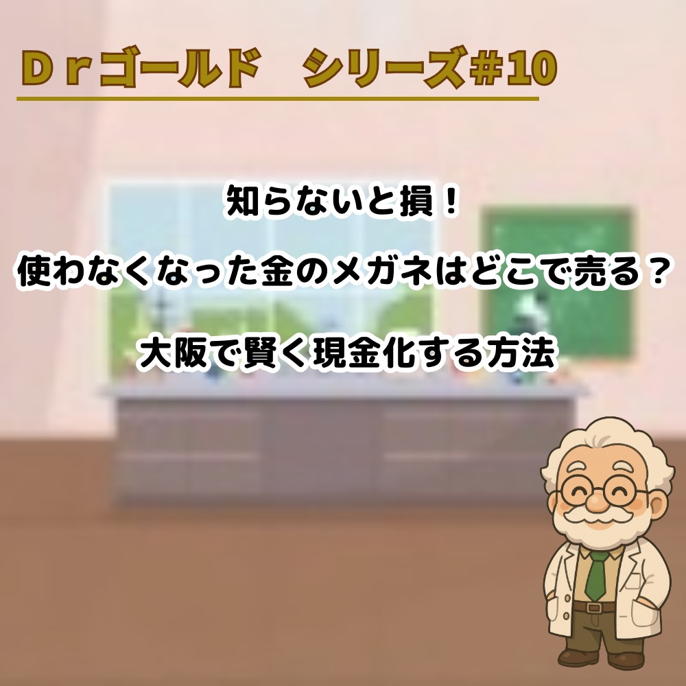 【Dr.ゴールド #10】知らないと損！使わなくなった金のメガネはどこで売る？大阪で賢く現金化する方法