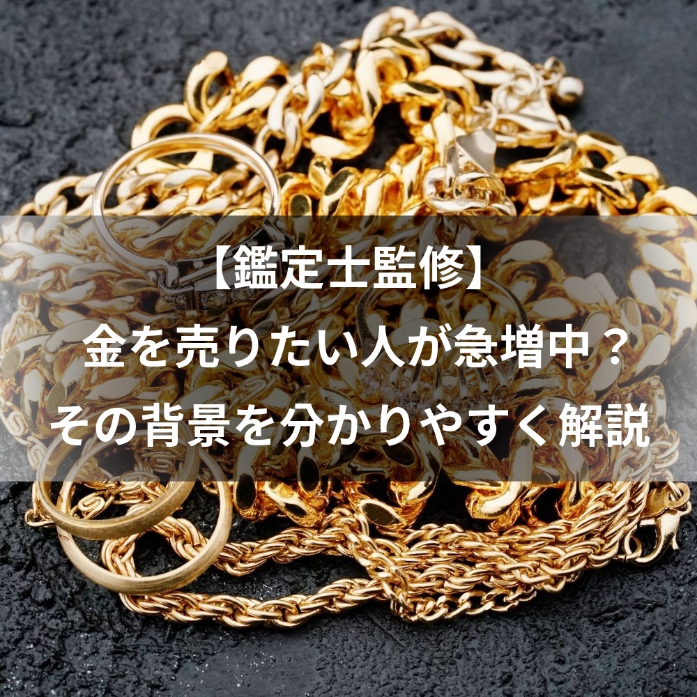 【鑑定士監修】金を売りたい人が急増中？その背景を分かりやすく解説