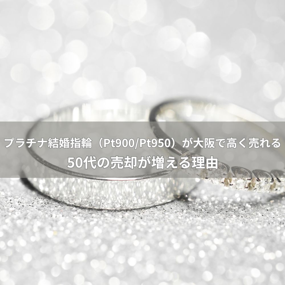 【2025年12月版】プラチナ結婚指輪（Pt900/Pt950）が大阪で高く売れる｜50代の売却が増える理由