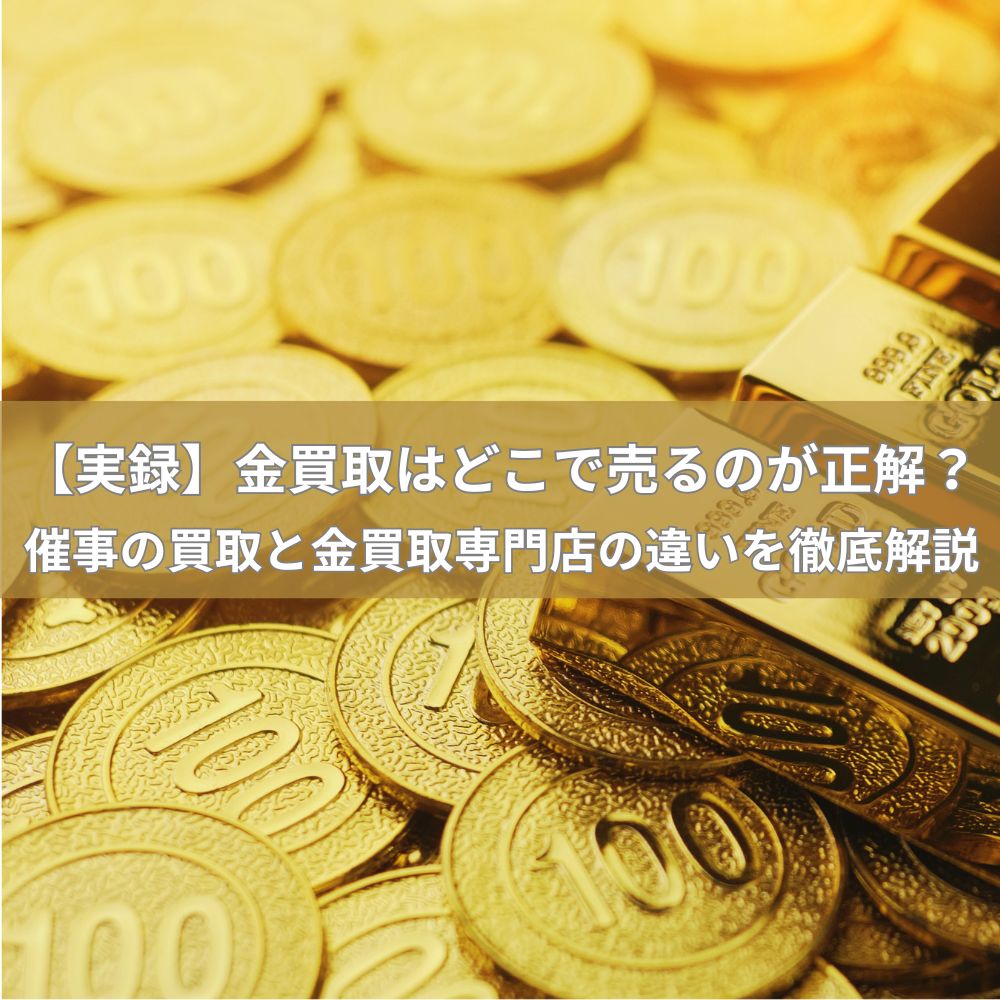 【実録】金買取はどこで売るのが正解？催事の買取と金買取専門店の違いを徹底解説