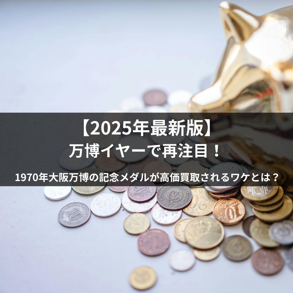 【2025年最新版】万博イヤーで再注目！1970年大阪万博の記念メダルが高価買取されるワケとは？