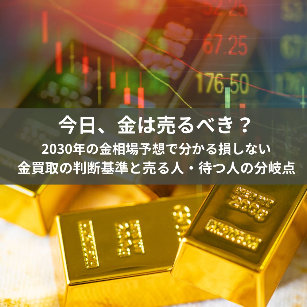 今日、金は売るべき？2030年の金相場予想で分かる損しない金買取の判断基準と売る人・待つ人の分岐点