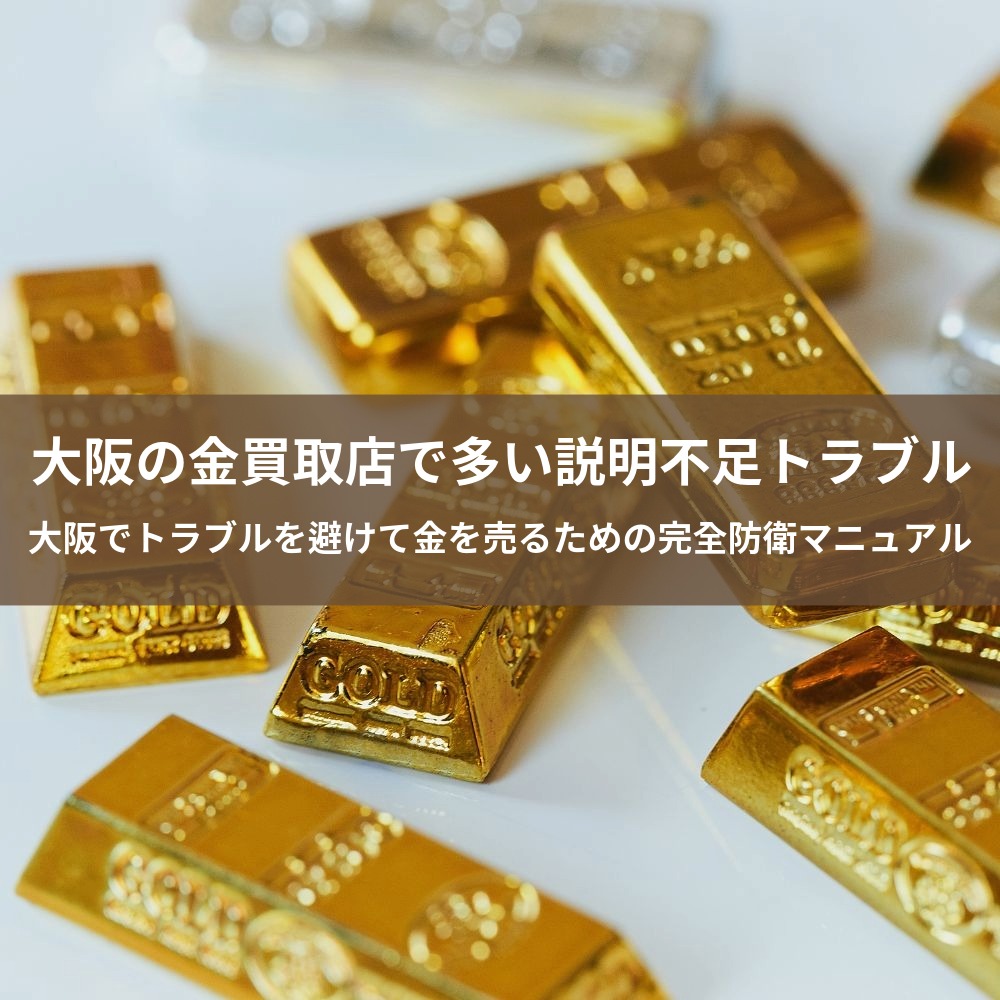 大阪の金買取店で多い説明不足トラブル　大阪でトラブルを避けて金を売るための完全防衛マニュアル