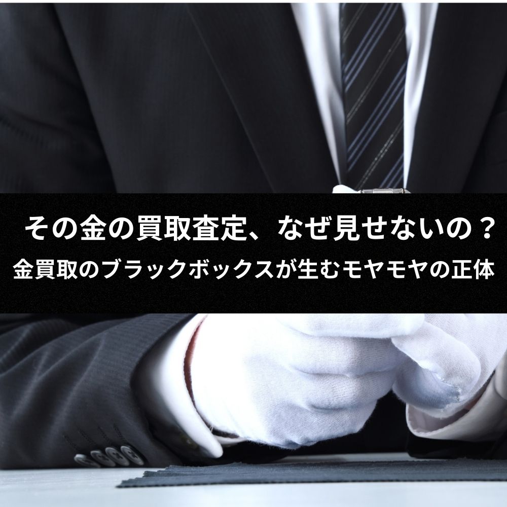 【鑑定士監修】その金の買取査定、なぜ見せないの？金買取のブラックボックスが生むモヤモヤの正体