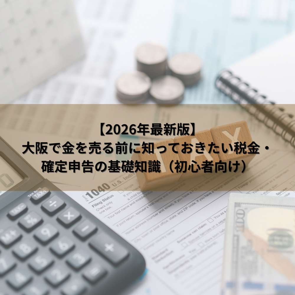 【2026年最新版】大阪で金を売る前に知っておきたい税金・確定申告の基礎知識（初心者向け）