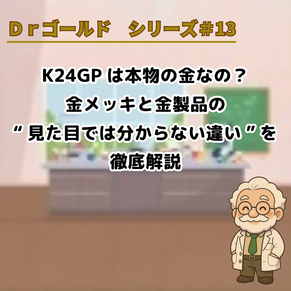 【Dr.ゴールド＃13】K24GPは本物の金なの？金メッキと金製品の“見た目では分からない違い”を徹底解説