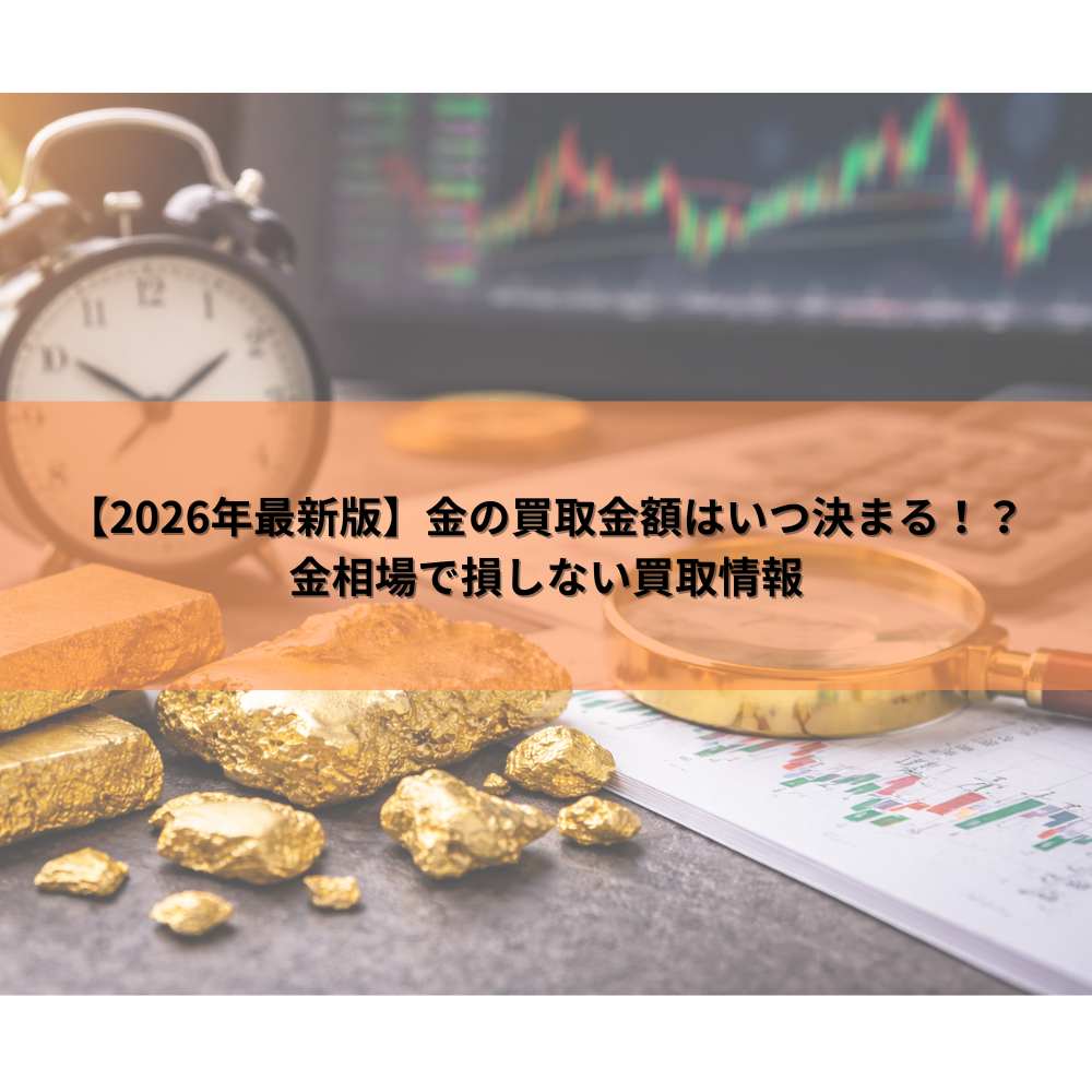【2026年最新版】金の買取金額はいつ決まる！？金相場で損しない買取情報