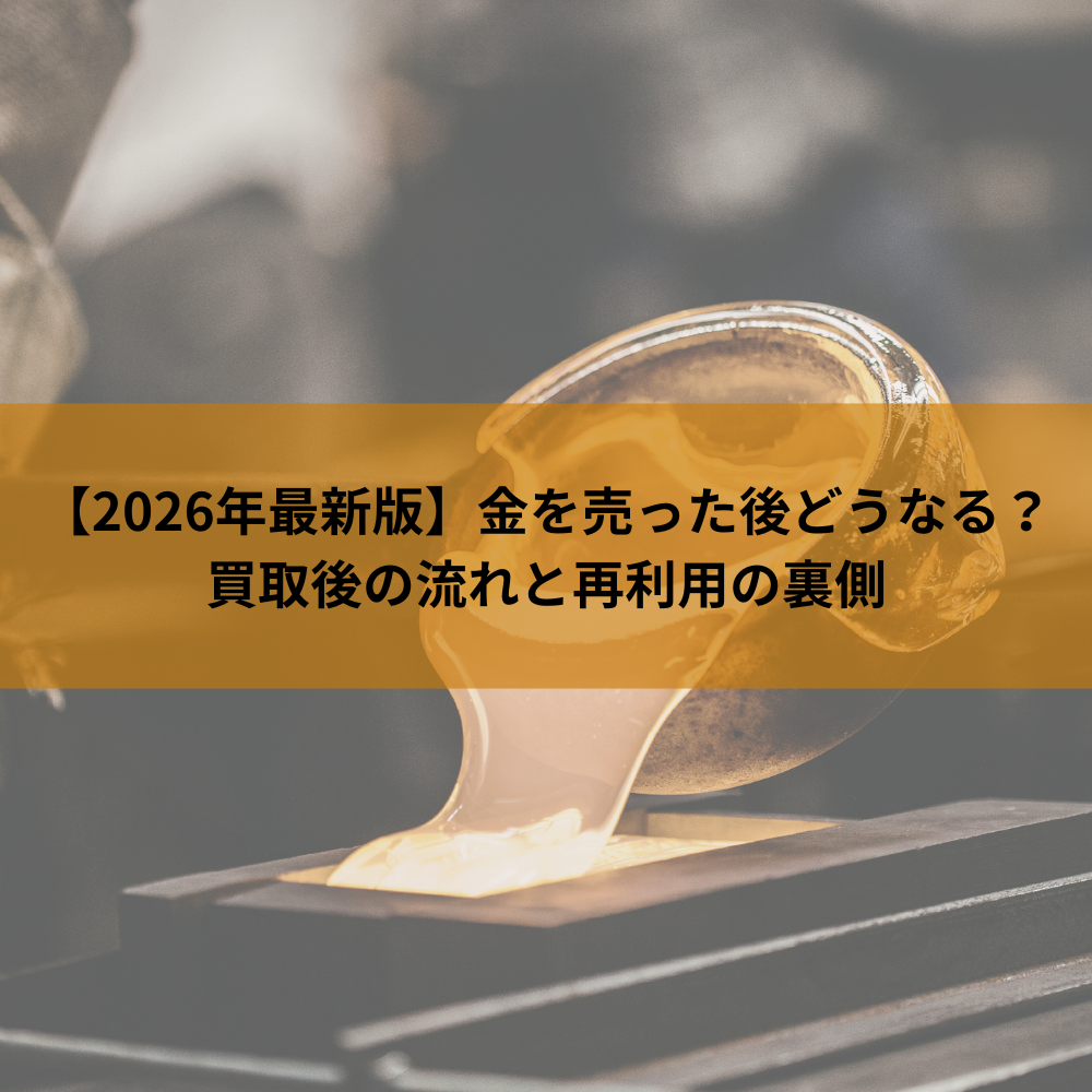 2026年最新版】金を売った後どうなる？買取後の流れと再利用の裏側 
