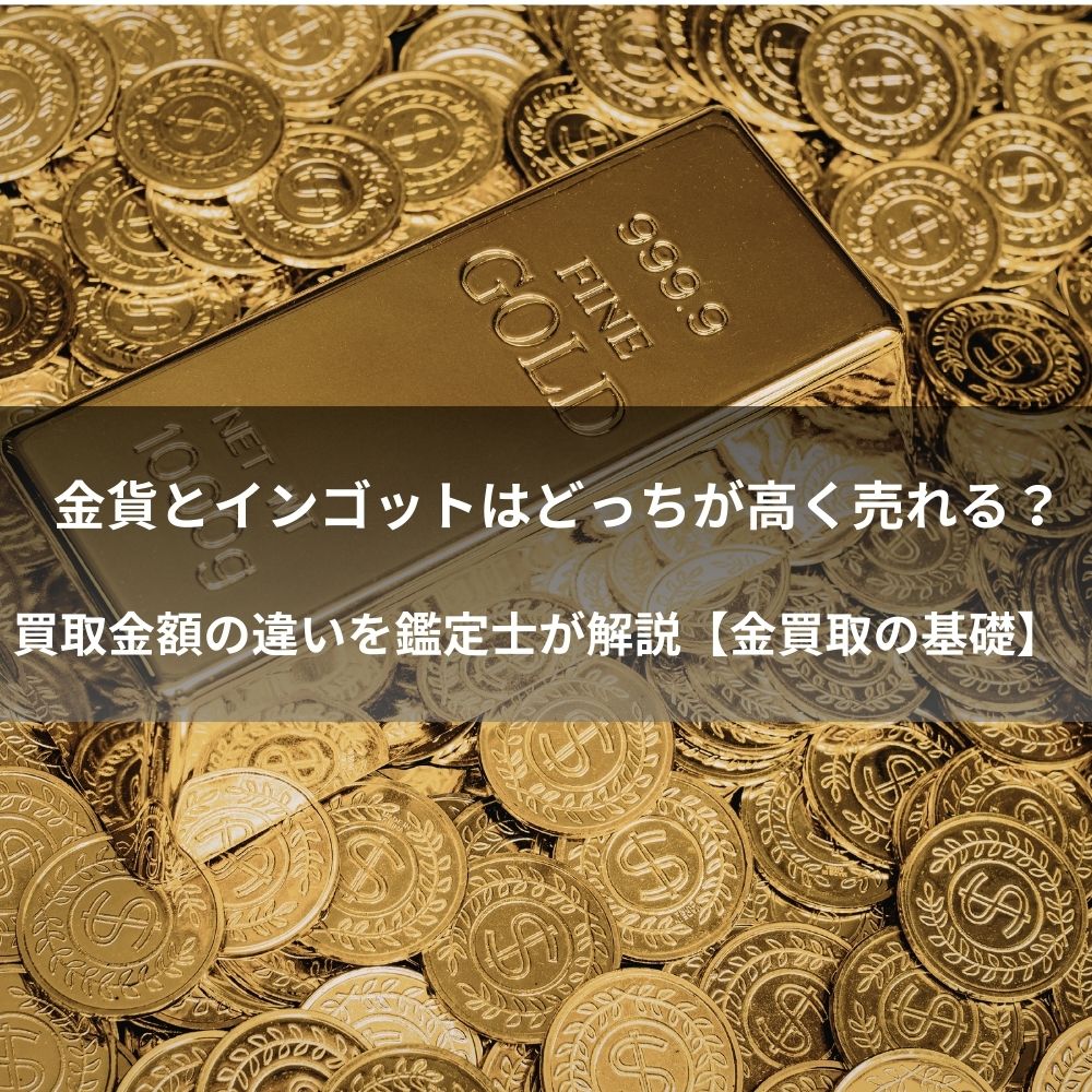 金貨とインゴットはどっちが高く売れる？買取金額の違いを鑑定士が解説 