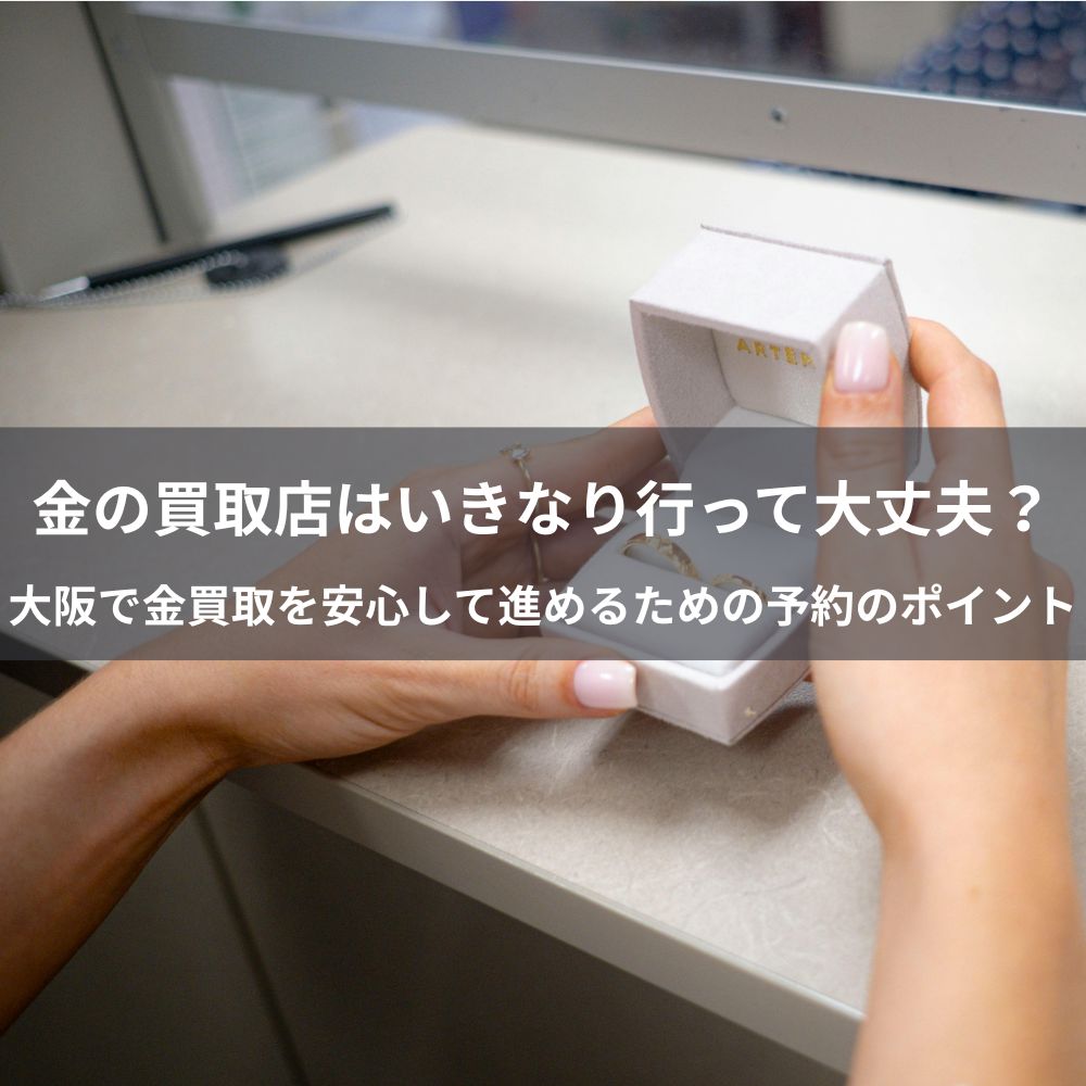 金の買取店はいきなり行って大丈夫？大阪で金買取を安心して進めるための予約のポイント