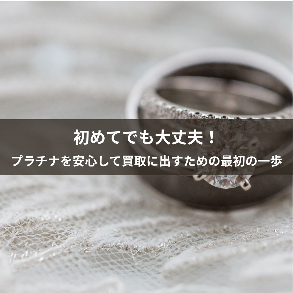 初めてでも大丈夫！プラチナを安心して買取に出すための最初の一歩