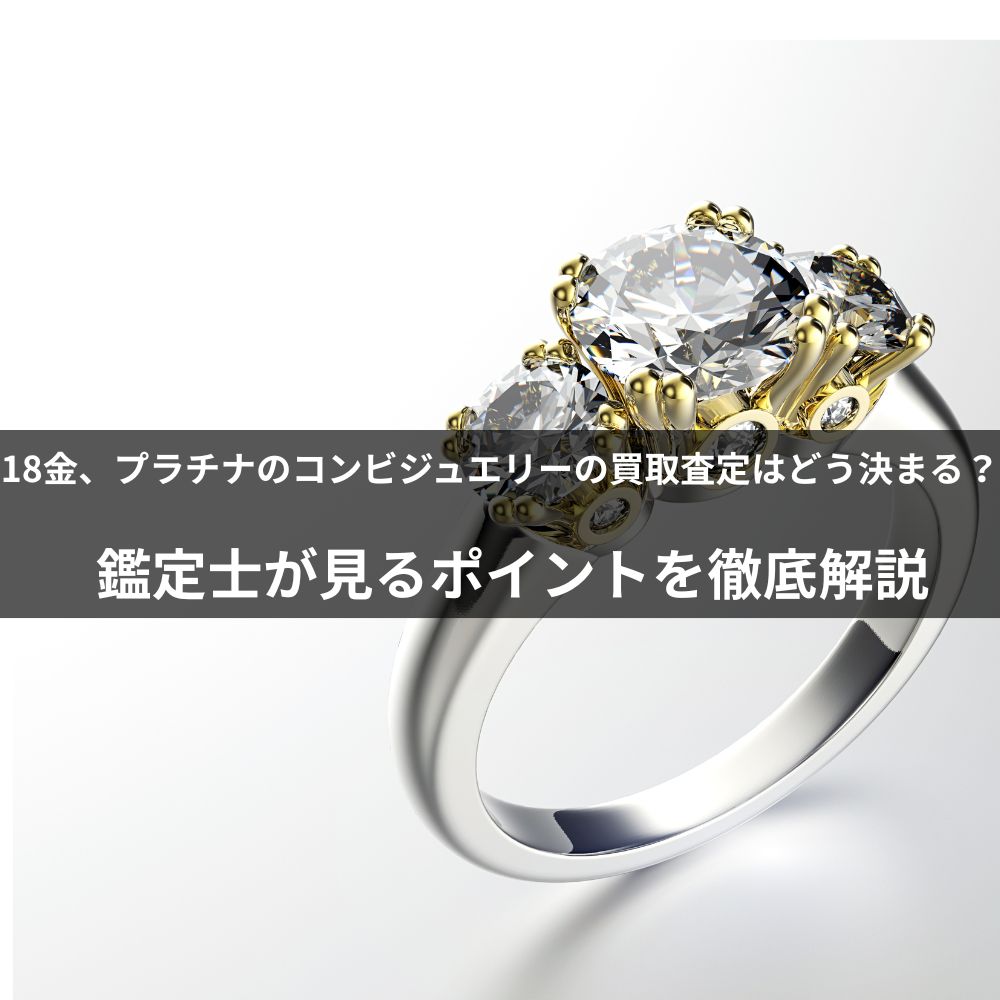 18金、プラチナのコンビジュエリーの買取査定はどう決まる？鑑定士が見るポイントを徹底解説