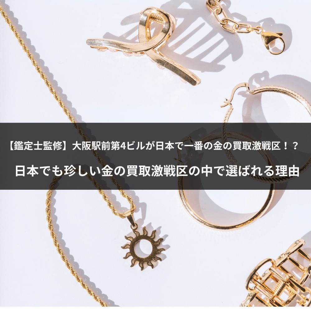 【鑑定士監修】大阪駅前第4ビルが日本で一番の金の買取激戦区！？日本でも珍しい金の買取激戦区の中で選ばれる理由とは