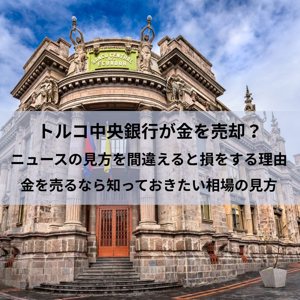 トルコ中央銀行が金を売却？ニュースの見方を間違えると損をする理由金を売るなら知っておきたい相場の見方