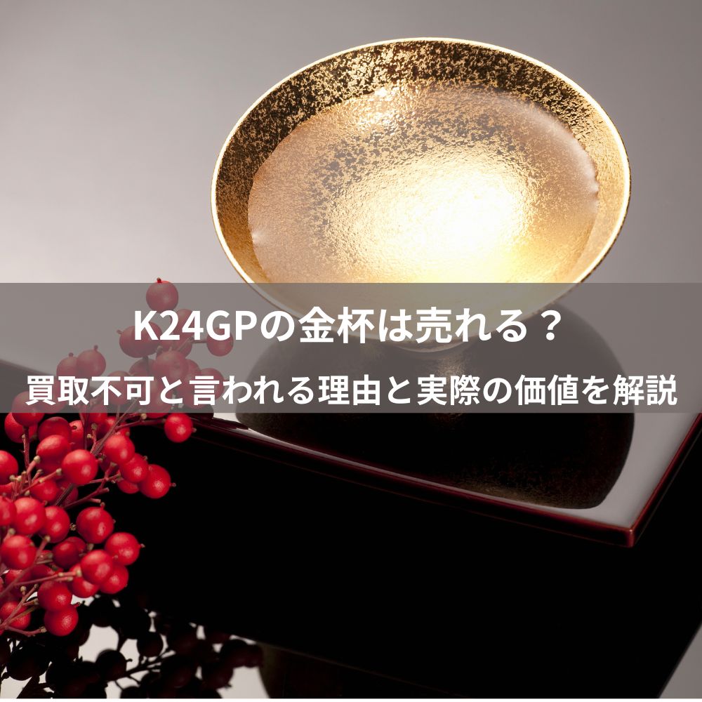 【鑑定士監修】K24GPの金杯は売れる？買取不可と言われる理由と実際の価値を解説